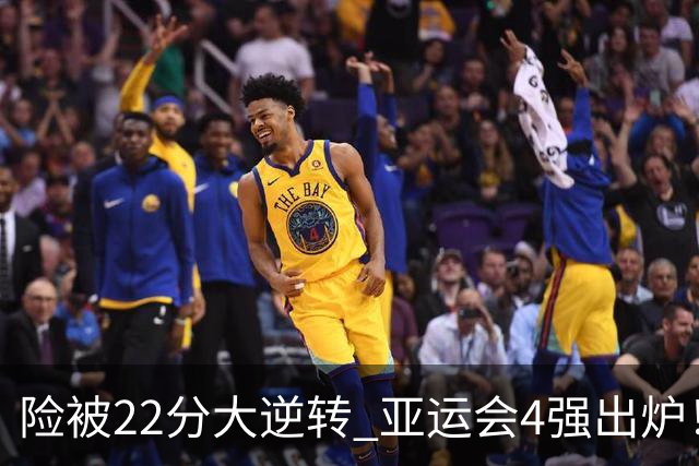 险被22分大逆转 亚运会4强出炉！中国男篮半决赛对手确定:PK日本队